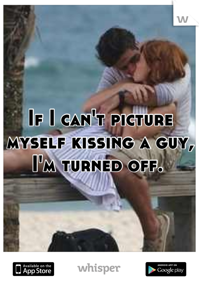 If I can't picture myself kissing a guy, I'm turned off. 