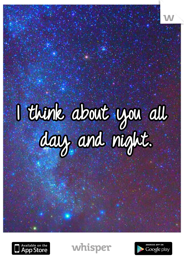 I think about you all day and night.