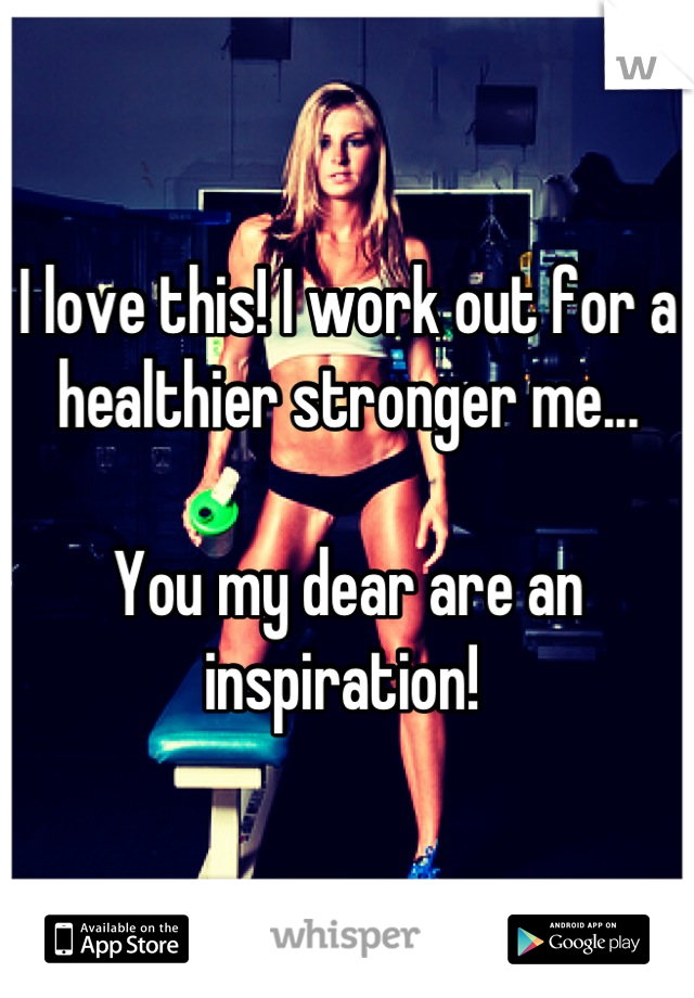 I love this! I work out for a healthier stronger me... 

You my dear are an inspiration! 