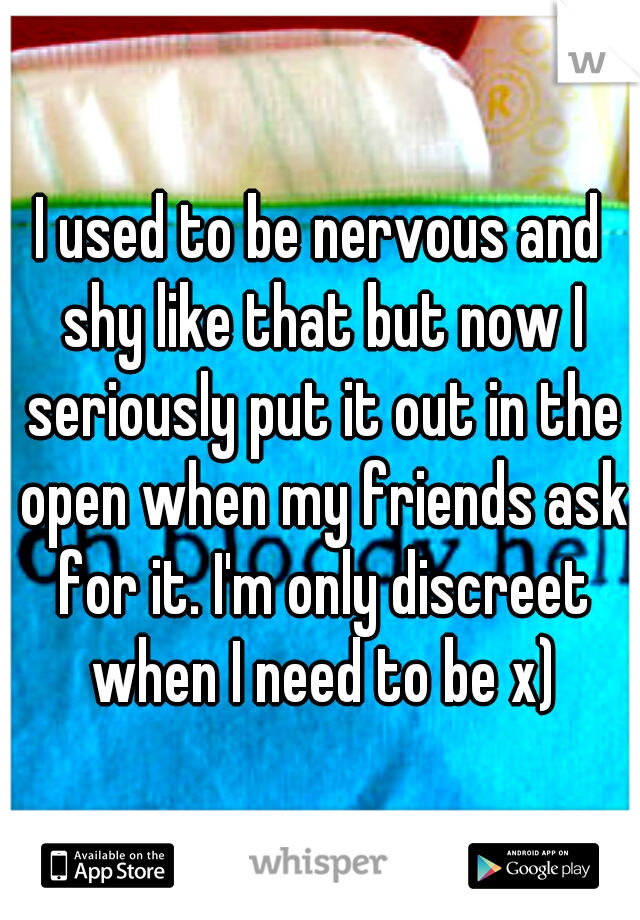 I used to be nervous and shy like that but now I seriously put it out in the open when my friends ask for it. I'm only discreet when I need to be x)