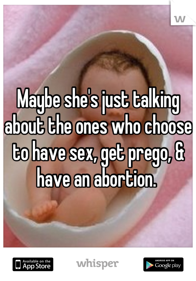 Maybe she's just talking about the ones who choose to have sex, get prego, & have an abortion. 