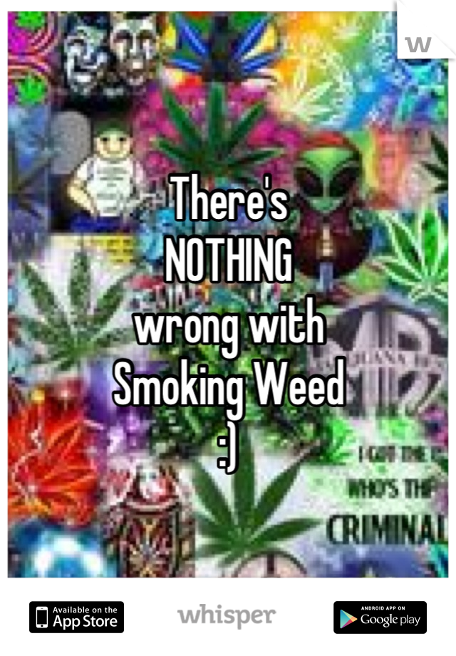 There's 
NOTHING
wrong with
Smoking Weed
:)
