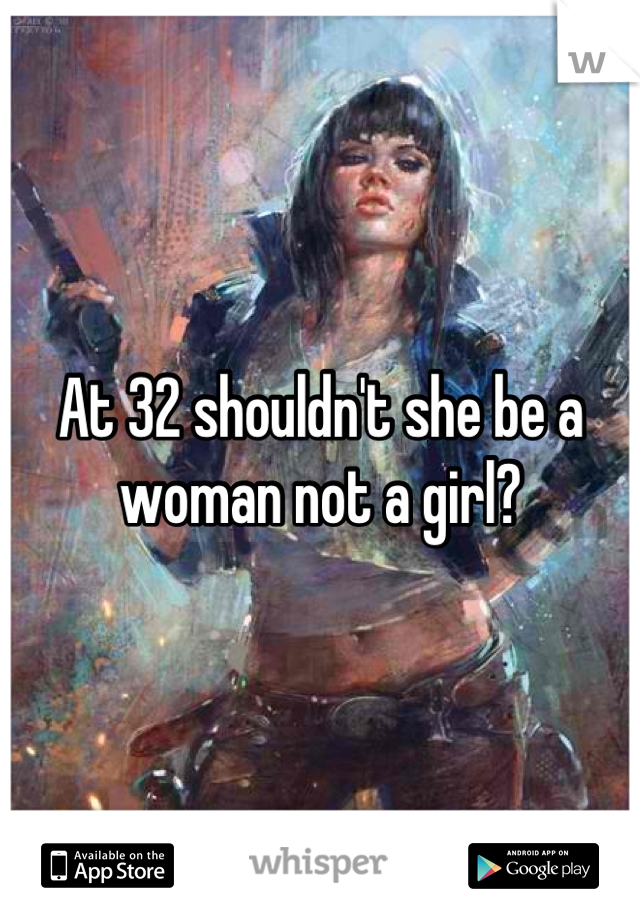 At 32 shouldn't she be a woman not a girl?