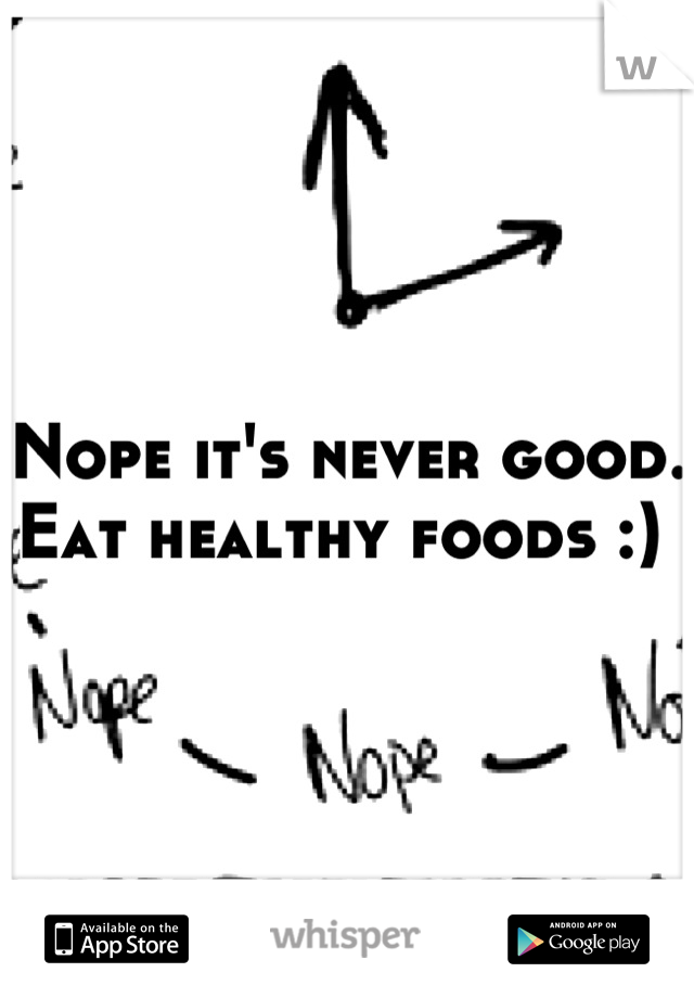 Nope it's never good. Eat healthy foods :) 