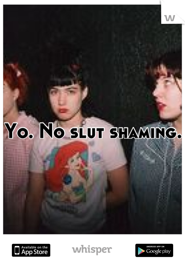 Yo. No slut shaming.