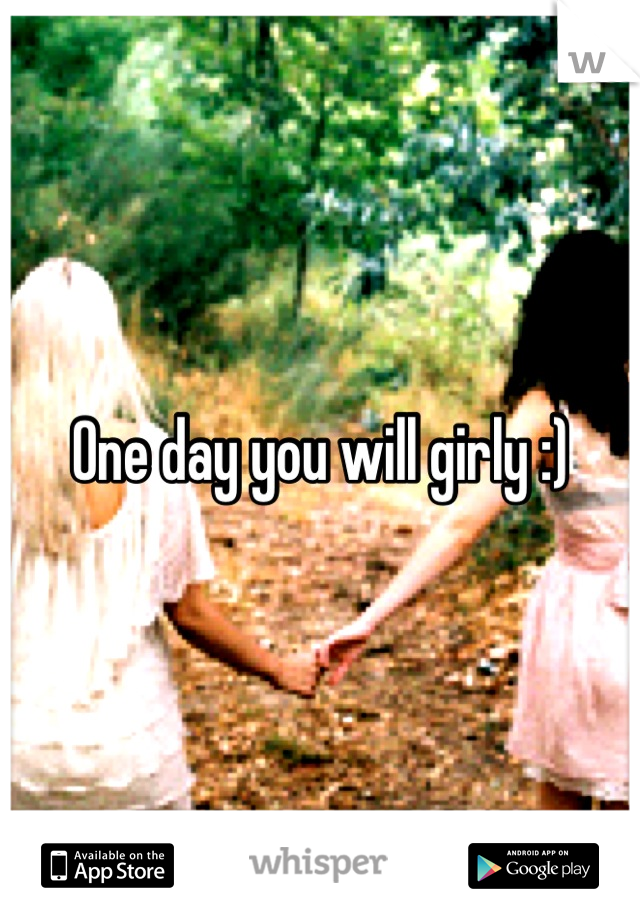 One day you will girly :)