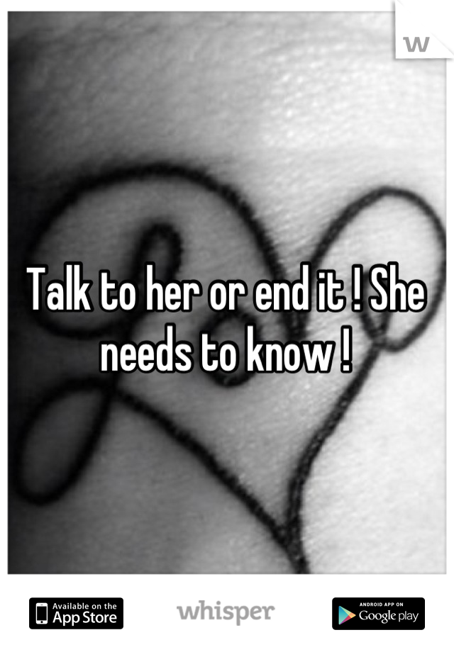 Talk to her or end it ! She needs to know !