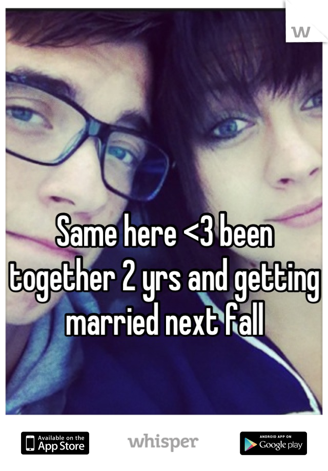 

Same here <3 been together 2 yrs and getting married next fall