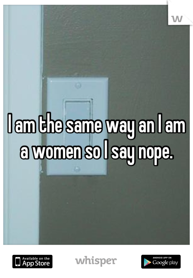 I am the same way an I am a women so I say nope.