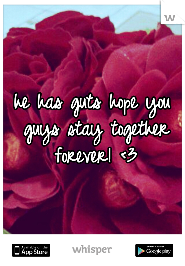 he has guts hope you guys stay together forever! <3