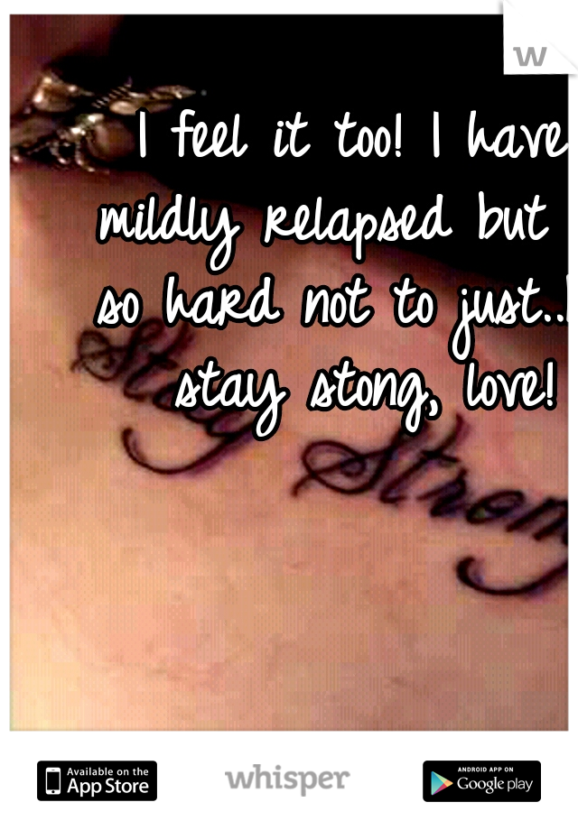 I feel it too! I have mildly relapsed but its so hard not to just..but stay stong, love!