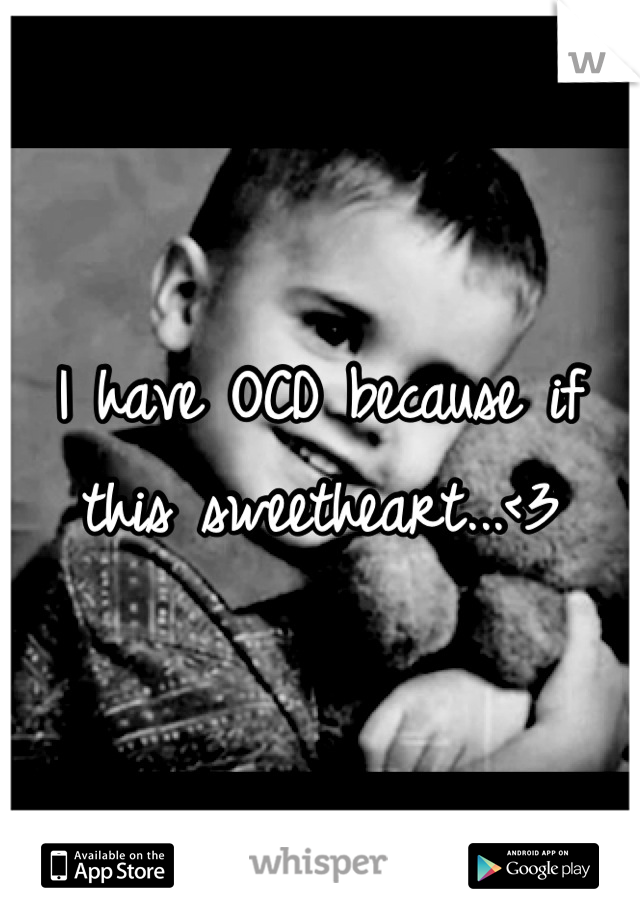 I have OCD because if this sweetheart...<3