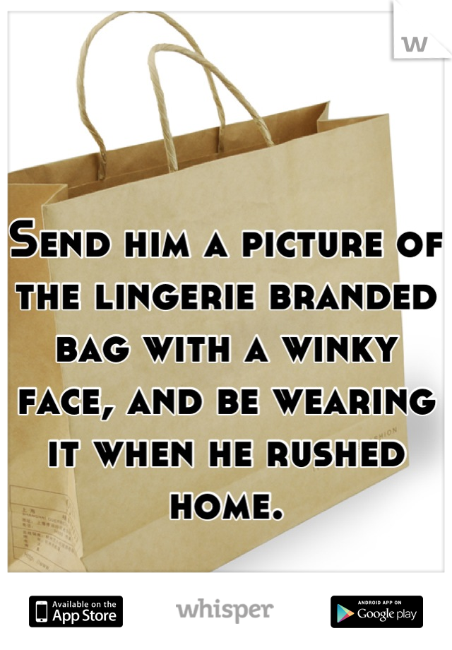 Send him a picture of the lingerie branded bag with a winky face, and be wearing it when he rushed home.