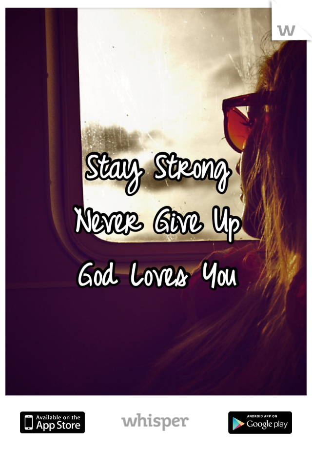 Stay Strong
Never Give Up
God Loves You