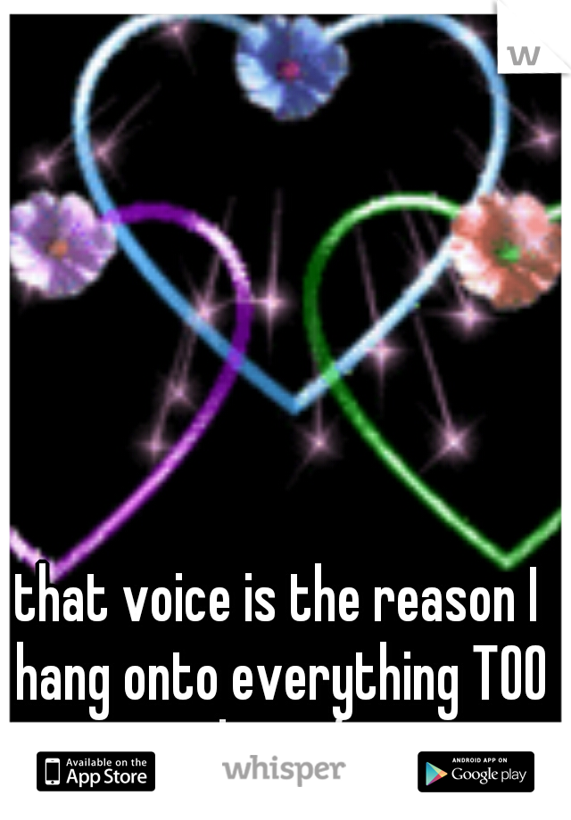 that voice is the reason I hang onto everything TOO long :/