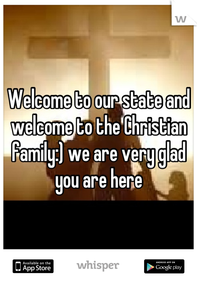 Welcome to our state and welcome to the Christian family:) we are very glad you are here