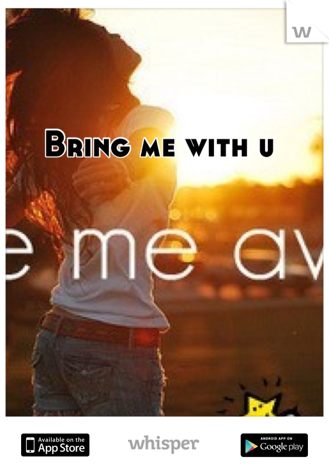 Bring me with u 