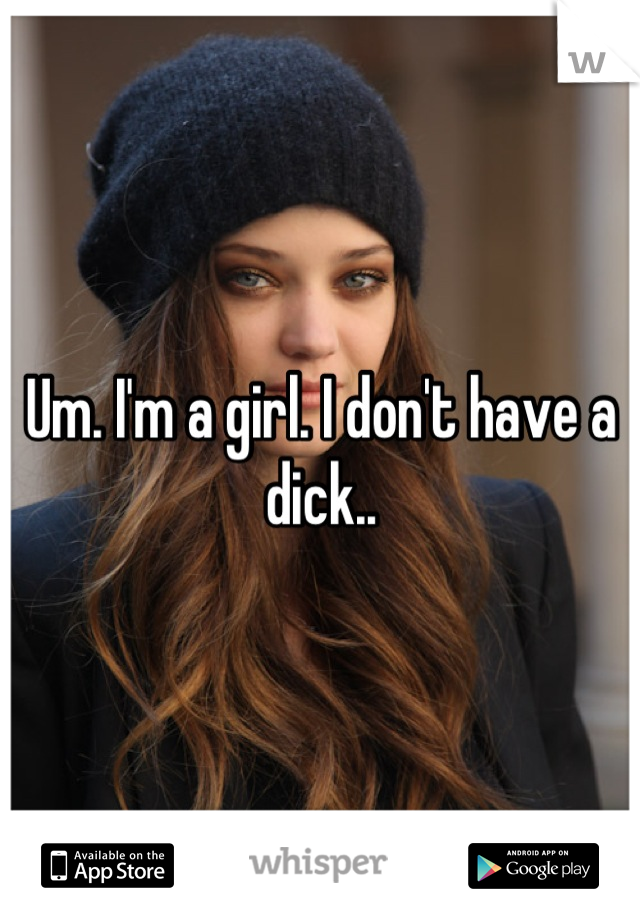 Um. I'm a girl. I don't have a dick..