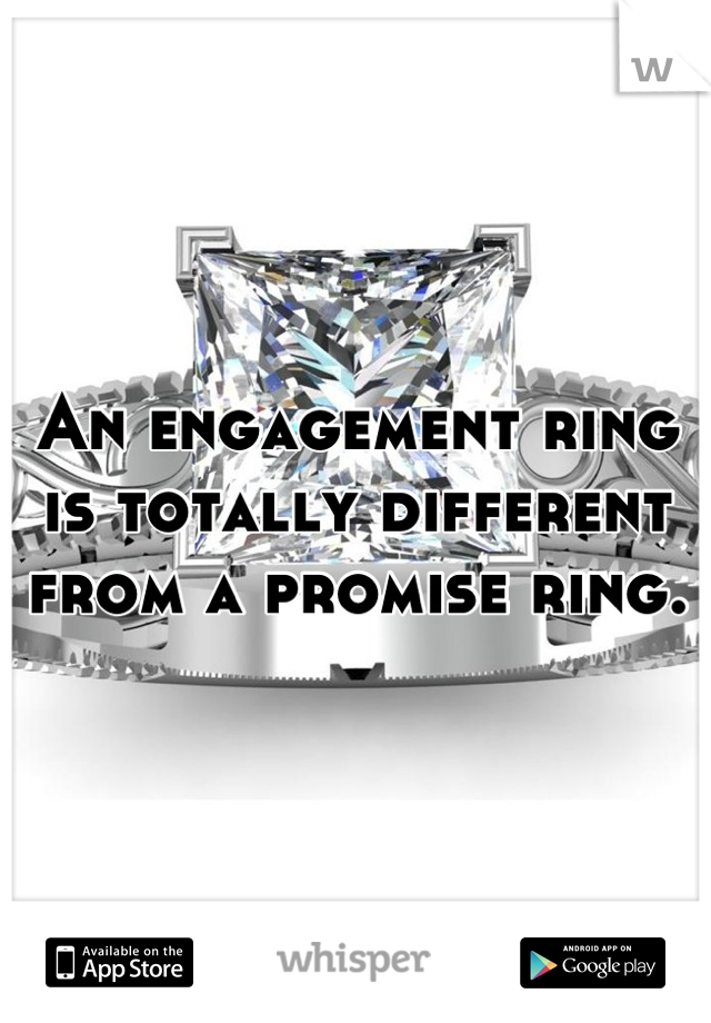 An engagement ring is totally different from a promise ring.