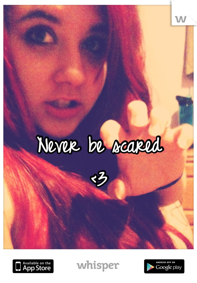 Never be scared 
<3