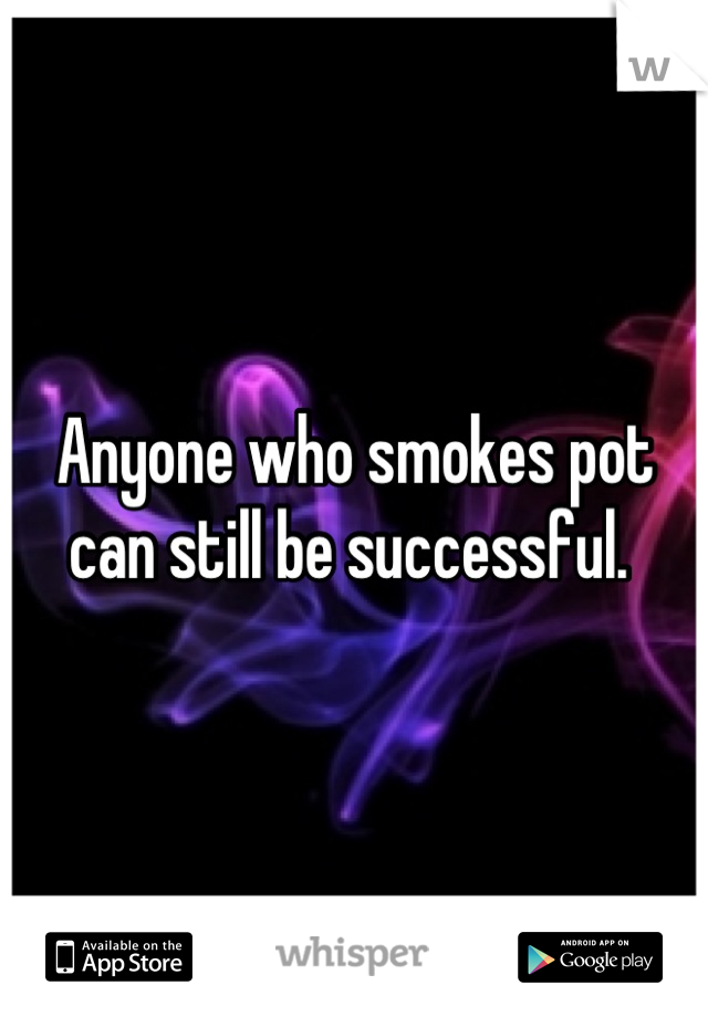 Anyone who smokes pot can still be successful. 