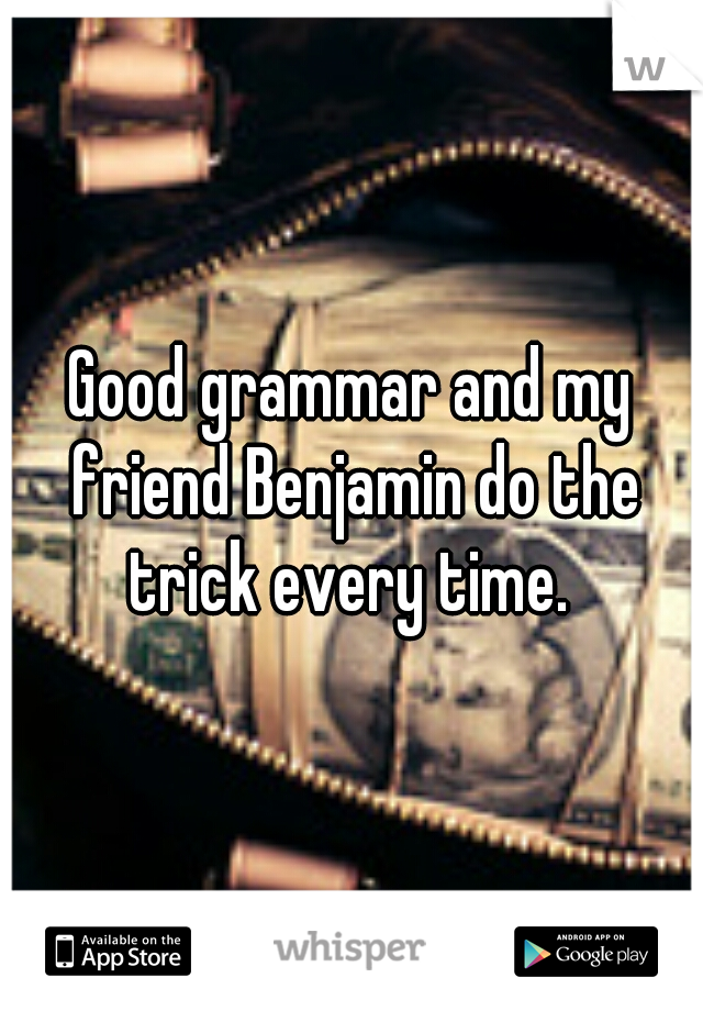 Good grammar and my friend Benjamin do the trick every time. 