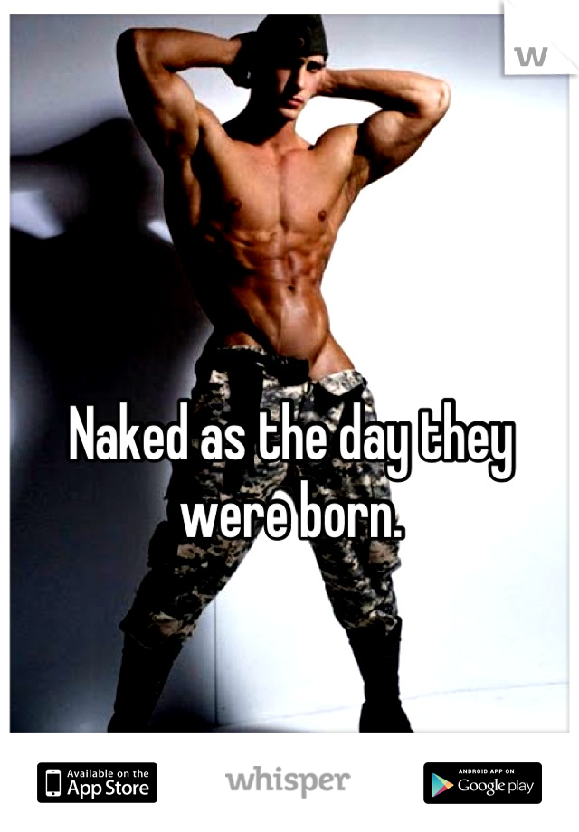 Naked as the day they were born.
