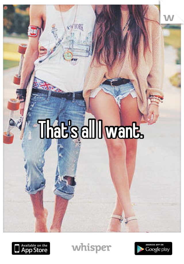 That's all I want. 