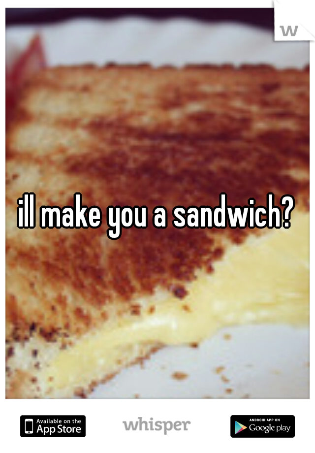ill make you a sandwich?