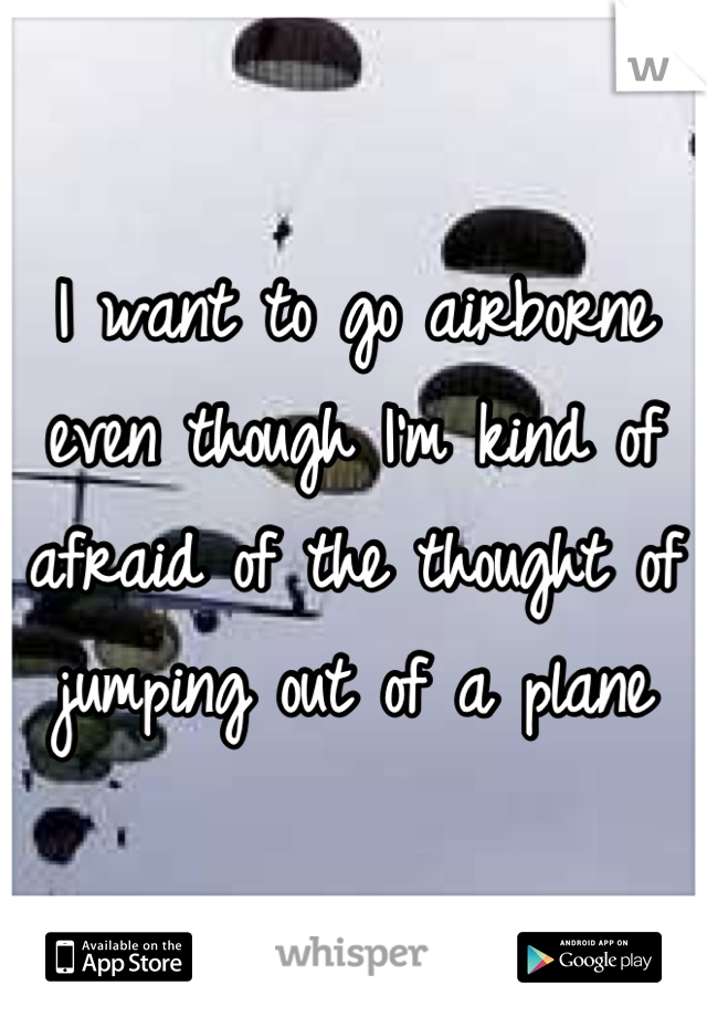 I want to go airborne even though I'm kind of afraid of the thought of jumping out of a plane