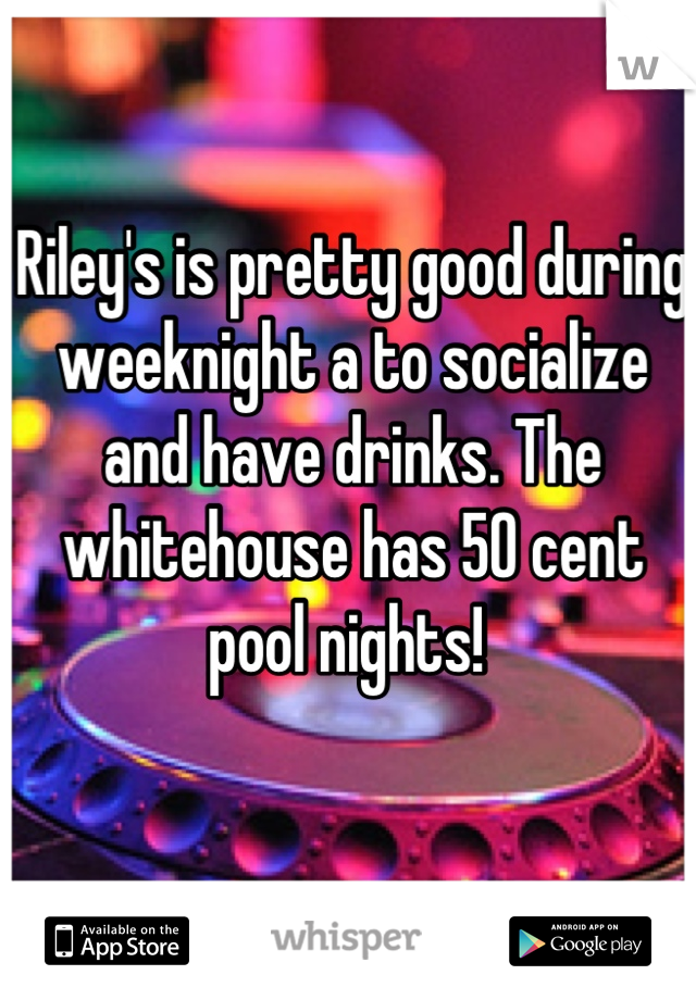 Riley's is pretty good during weeknight a to socialize and have drinks. The whitehouse has 50 cent pool nights! 
