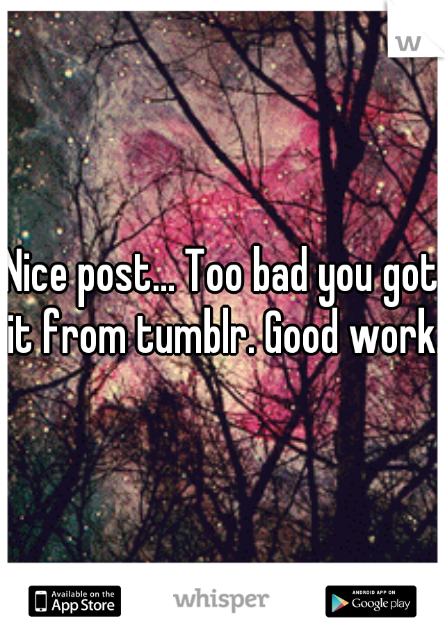 Nice post... Too bad you got it from tumblr. Good work. 