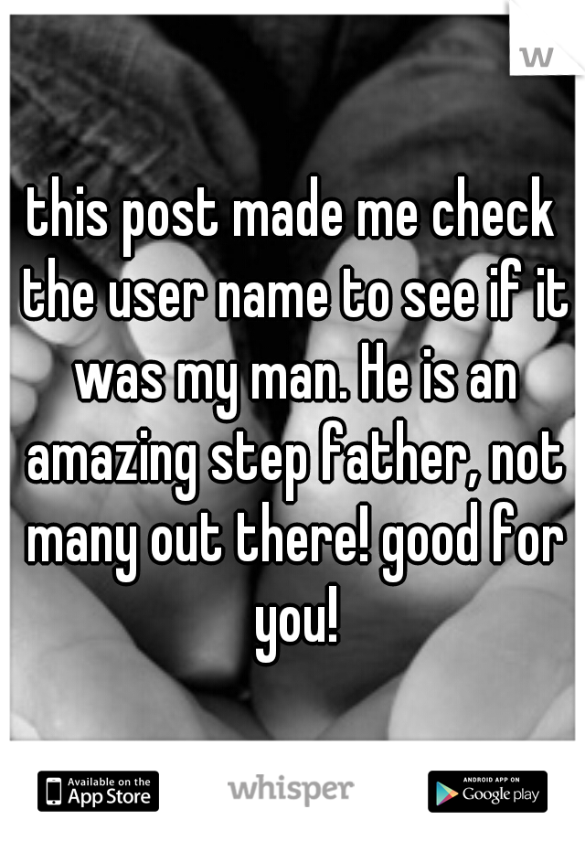this post made me check the user name to see if it was my man. He is an amazing step father, not many out there! good for you!