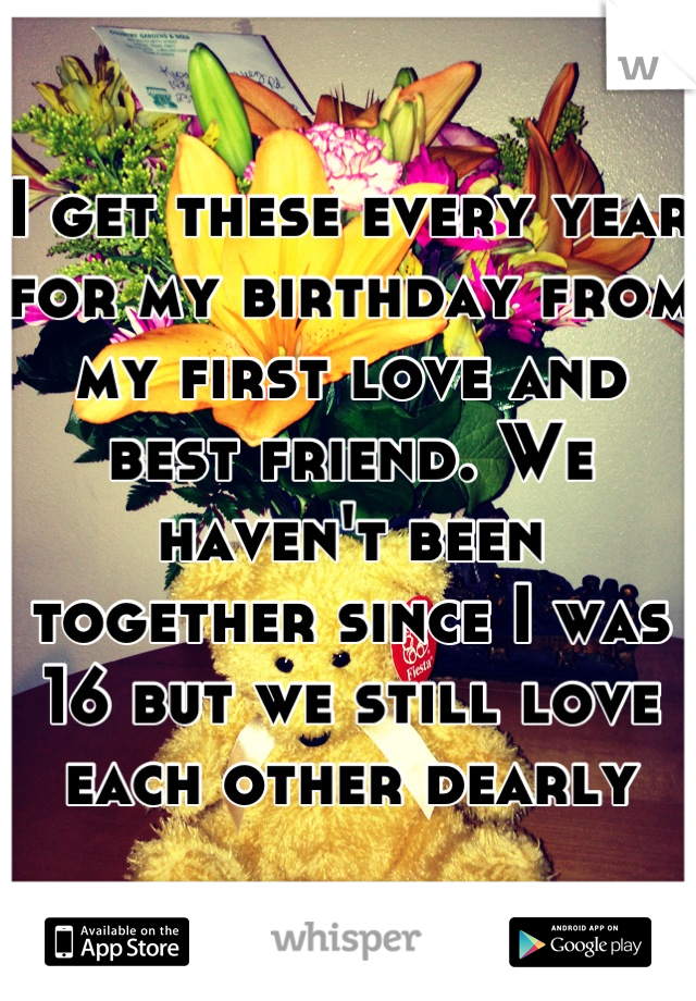 I get these every year for my birthday from my first love and best friend. We haven't been together since I was 16 but we still love each other dearly