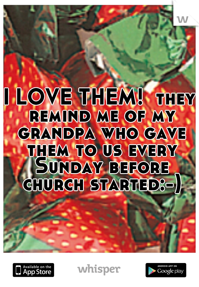 I LOVE THEM!  they remind me of my grandpa who gave them to us every Sunday before church started:-)