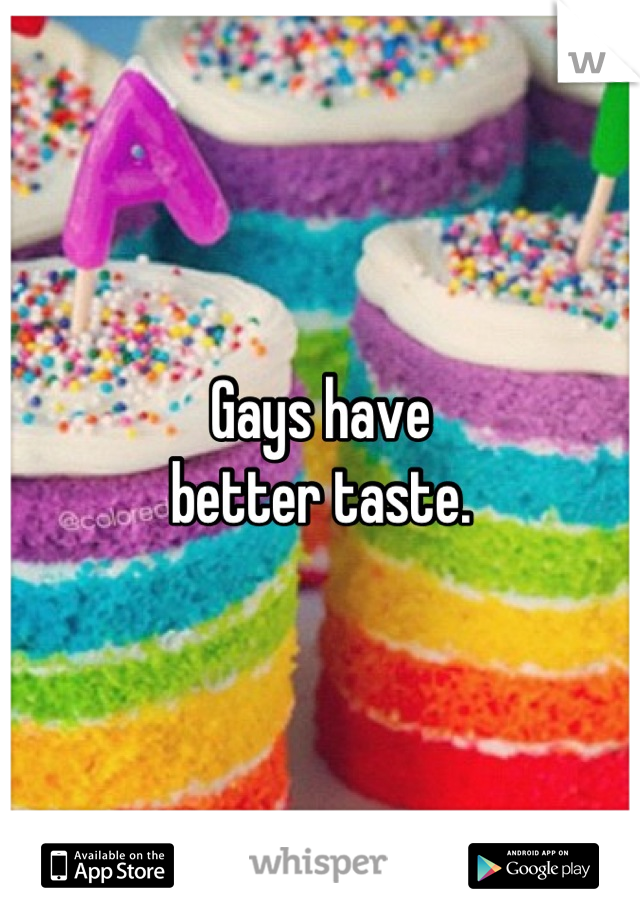 Gays have
better taste.