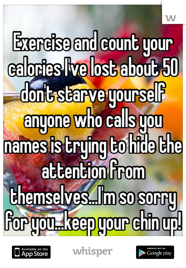 Exercise and count your calories I've lost about 50 don't starve yourself anyone who calls you names is trying to hide the attention from themselves...I'm so sorry for you...keep your chin up!