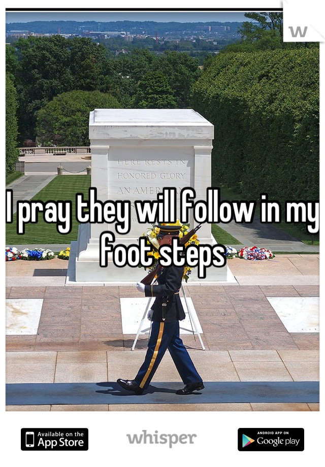 I pray they will follow in my foot steps