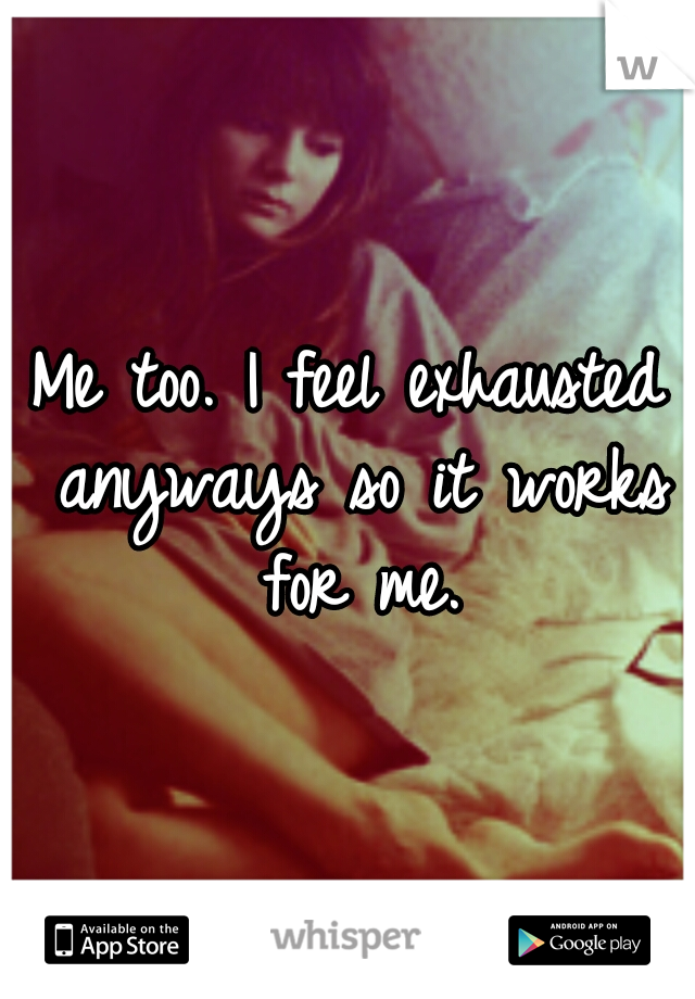 Me too. I feel exhausted anyways so it works for me.