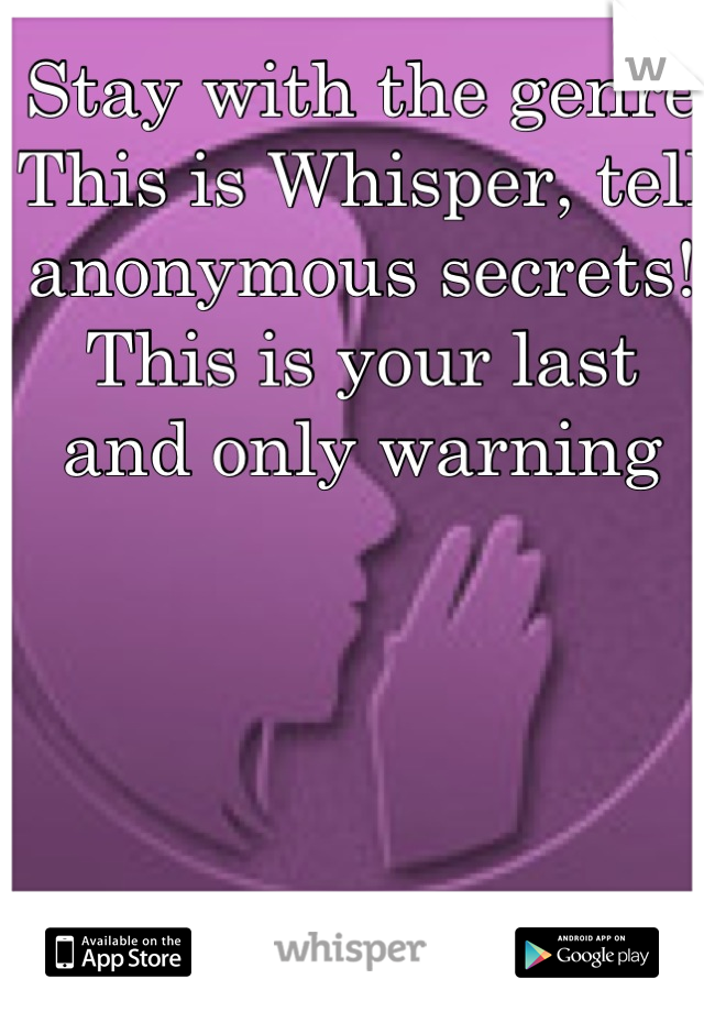 Stay with the genre
This is Whisper, tell anonymous secrets!
This is your last and only warning