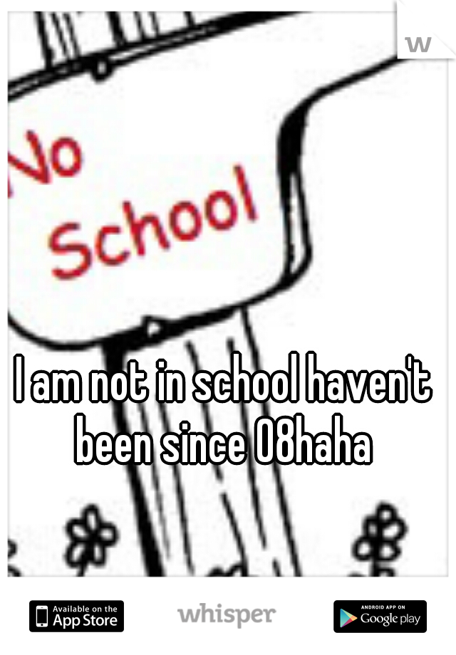 I am not in school haven't been since 08haha 