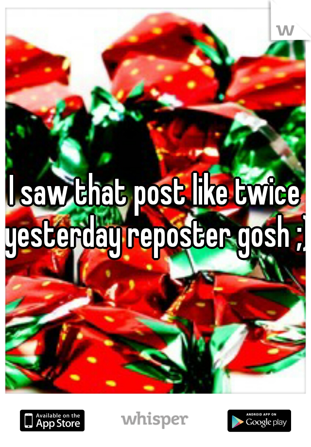 I saw that post like twice yesterday reposter gosh ;)