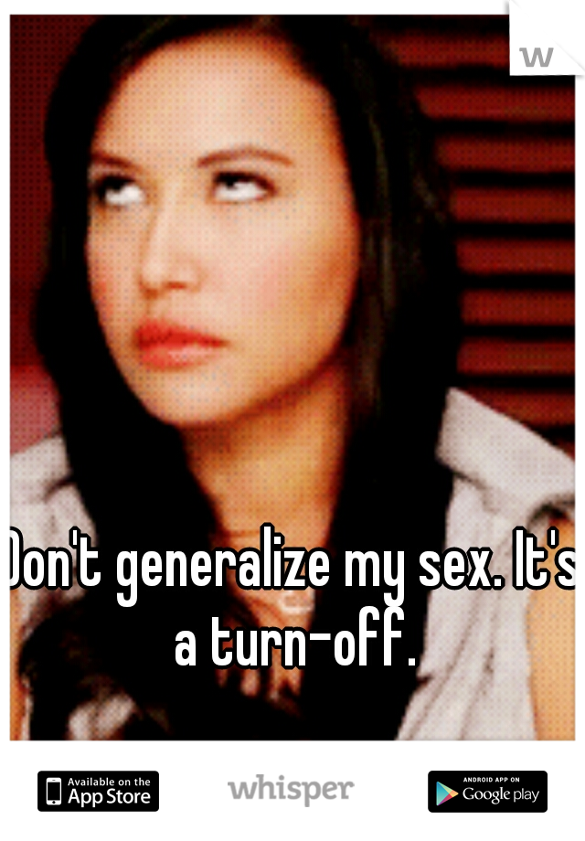 Don't generalize my sex. It's a turn-off.