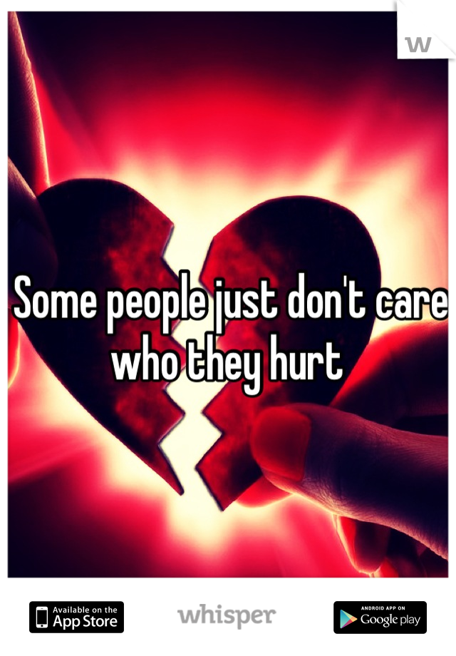 Some people just don't care who they hurt 