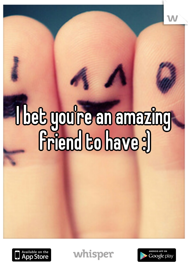 I bet you're an amazing friend to have :)