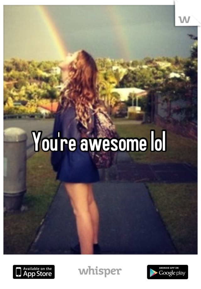 You're awesome lol 