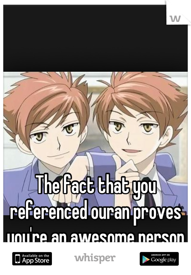 The fact that you referenced ouran proves you're an awesome person