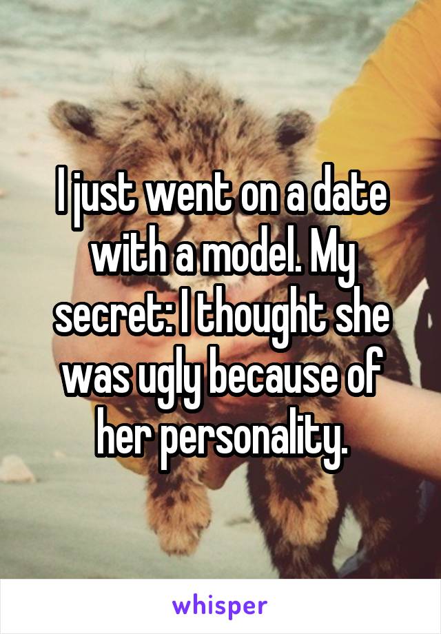 I just went on a date with a model. My secret: I thought she was ugly because of her personality.