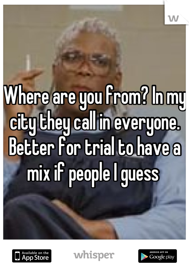 Where are you from? In my city they call in everyone. Better for trial to have a mix if people I guess 