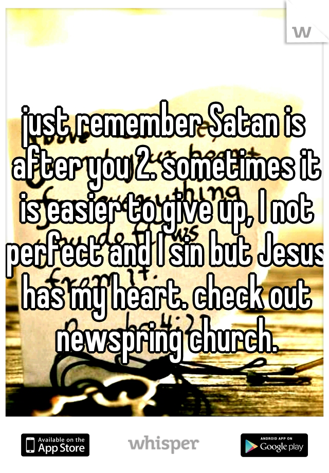 just remember Satan is after you 2. sometimes it is easier to give up, I not perfect and I sin but Jesus has my heart. check out newspring church.